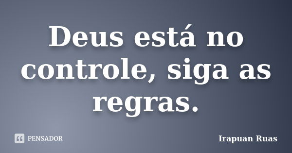 Deus está no controle, siga as regras.... Frase de Irapuan Ruas.