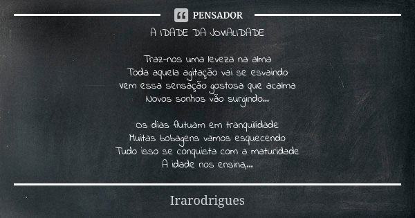 A IDADE DA JOVIALIDADE Traz-nos uma leveza na alma Toda aquela agitação vai se esvaindo Vem essa sensação gostosa que acalma Novos sonhos vão surgindo... Os dia... Frase de irarodrigues.