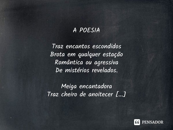 ⁠ A POESIA Traz encantos escondidos Brota em qualquer estação Romântica ou agressiva De mistérios revelados. Meiga encantadora Traz cheiro de anoitecer Guarda s... Frase de irarodrigues.