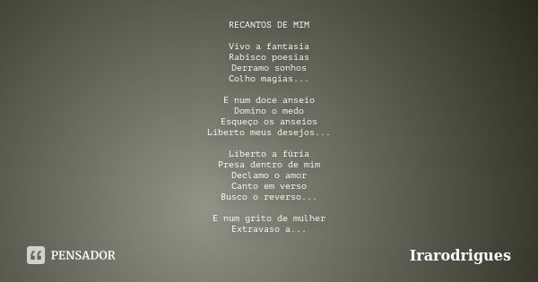 RECANTOS DE MIM Vivo a fantasia Rabisco poesias Derramo sonhos Colho magias... E num doce anseio Domino o medo Esqueço os anseios Liberto meus desejos... Libert... Frase de irarodrigues.