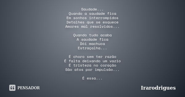 Saudade... Quando a saudade fica Em sonhos interrompidos Detalhes que se esquece Amores mal resolvidos... Quando tudo acaba A saudade fica Dói machuca Estraçalh... Frase de irarodrigues.