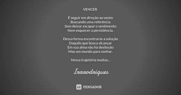 VENCER É seguir em direção ao vento Buscando uma referência Sem deixar escapar o sentimento Nem esquecer a persistência. Dessa forma encontrarás a solução Daqui... Frase de irarodrigues.