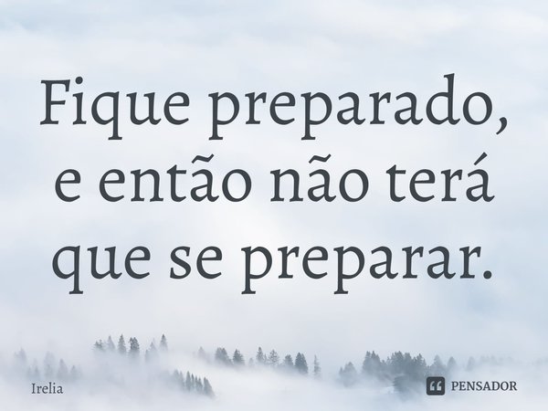 ⁠Fique preparado, e então não terá que se preparar.... Frase de Irelia.