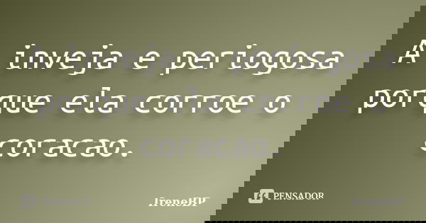 A inveja e periogosa porque ela corroe o coracao.... Frase de IreneBP.