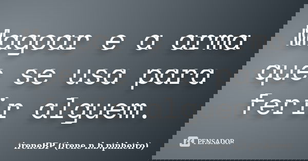 Magoar e a arma que se usa para ferir alguem.... Frase de ireneBP (irene n.b.pinheiro).