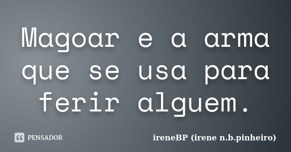 Magoar e a arma que se usa para ferir alguem.... Frase de ireneBP (irene n.b.pinheiro).