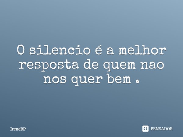 O silêncio é a melhor resposta de quem não nos quer bem.... Frase de IreneBP.
