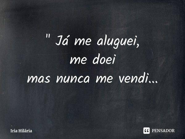 ⁠" Já me aluguei,
me doei
mas nunca me vendi...... Frase de Iria Hilária.