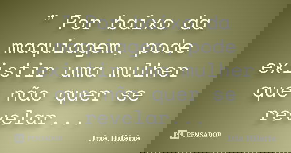 " Por baixo da maquiagem, pode existir uma mulher que não quer se revelar...... Frase de Íria Hilária.