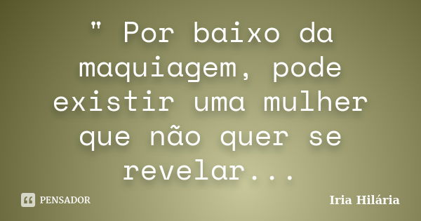 " Por baixo da maquiagem, pode existir uma mulher que não quer se revelar...... Frase de Íria Hilária.