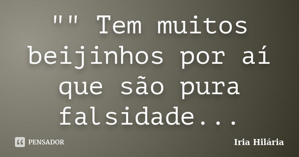 "" Tem muitos beijinhos por aí que são pura falsidade...... Frase de Iria Hilária.