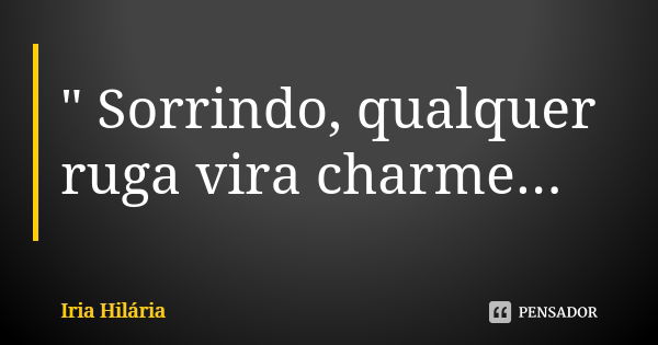 " Sorrindo, qualquer ruga vira charme...... Frase de Íria Hilária.