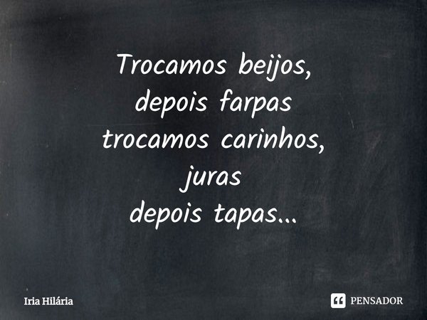 ⁠Trocamos beijos,
depois farpas
trocamos carinhos,
juras
depois tapas...... Frase de Iria Hilária.