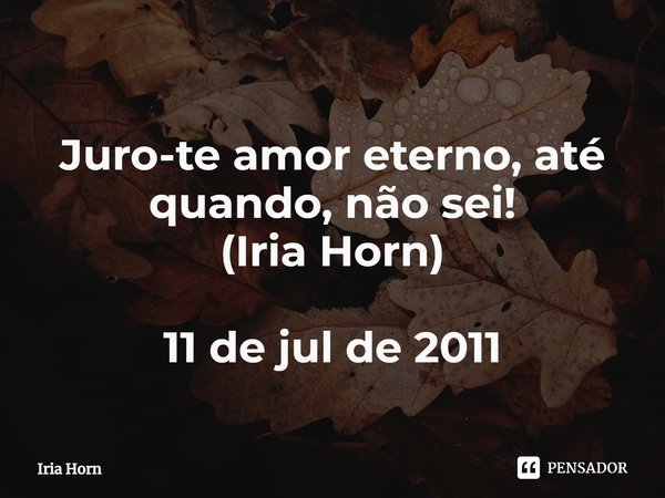 ⁠
Juro-te amor eterno, até quando, não sei!
(Iria Horn) 11 de jul de 2011... Frase de Iria Horn.