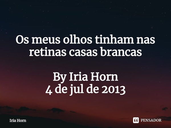 ⁠
Os meus olhos tinham nas retinas casas brancas By Iria Horn
4 de jul de 2013... Frase de Iria Horn.