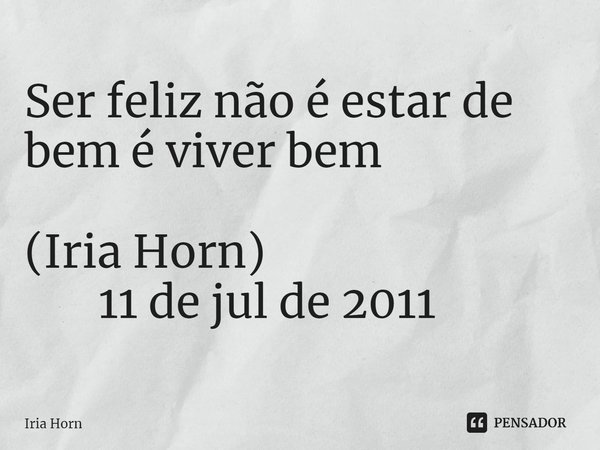 Ser feliz não é estar de bem é viver bem (Iria Horn)
⁠ 11 de jul de 2011... Frase de Iria Horn.