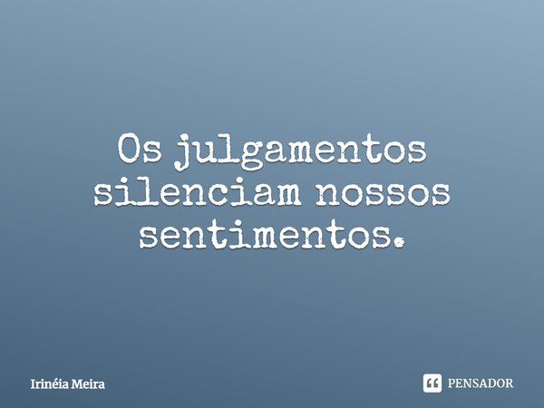 ⁠Os julgamentos silenciam nossos sentimentos.... Frase de Irinéia Meira.