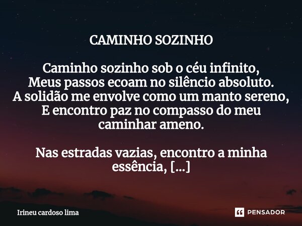 ⁠CAMINHO SOZINHO Caminho sozinho sob o céu infinito, Meus passos ecoam no silêncio absoluto. A solidão me envolve como um manto sereno, E encontro paz no compas... Frase de Irineu cardoso lima.