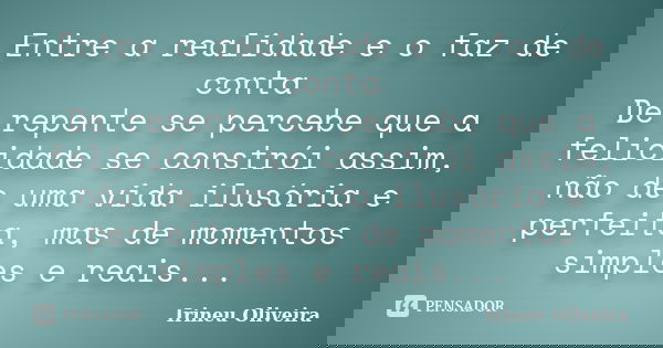 Entre a realidade e o faz de conta De repente se percebe que a felicidade se constrói assim, não de uma vida ilusória e perfeita, mas de momentos simples e reai... Frase de Irineu Oliveira.
