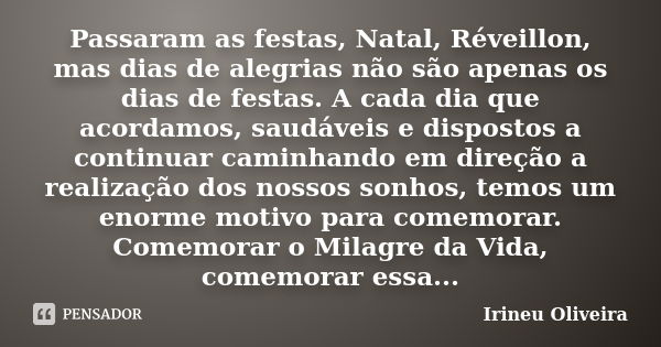 Passaram as festas, Natal, Réveillon, mas dias de alegrias não são apenas os dias de festas. A cada dia que acordamos, saudáveis e dispostos a continuar caminha... Frase de Irineu Oliveira.