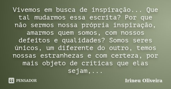 Vivemos em busca de inspiração... Que tal mudarmos essa escrita? Por que não sermos nossa própria inspiração, amarmos quem somos, com nossos defeitos e qualidad... Frase de Irineu Oliveira.