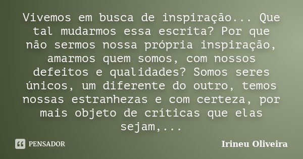 Vivemos em busca de inspiração... Que tal mudarmos essa escrita? Por que não sermos nossa própria inspiração, amarmos quem somos, com nossos defeitos e qualidad... Frase de Irineu Oliveira.