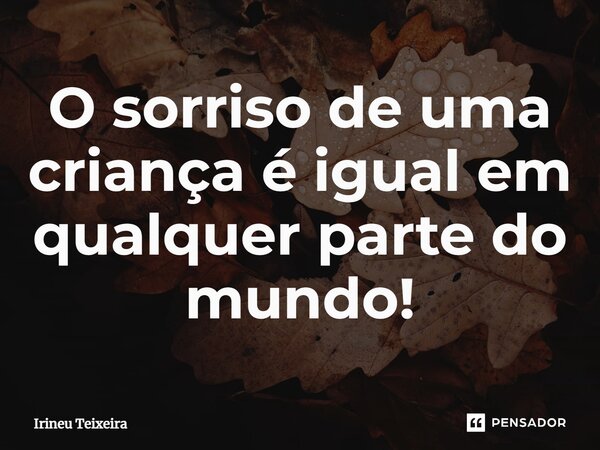 ⁠O sorriso de uma criança é igual em qualquer parte do mundo!... Frase de Irineu Teixeira.