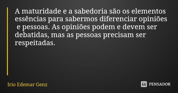 A maturidade e a sabedoria são os elementos essências para sabermos diferenciar opiniões e pessoas. As opiniões podem e devem ser debatidas, mas as pessoas prec... Frase de Irio Edemar Genz.