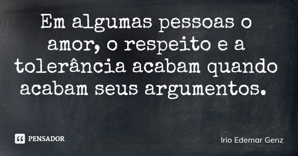 Em algumas pessoas o amor, o respeito e a tolerância acabam quando acabam seus argumentos.... Frase de Irio Edemar Genz.