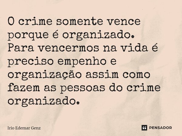 ⁠O crime somente vence porque é organizado. Para vencermos na vida é preciso empenho e organização assim como fazem as pessoas do crime organizado.... Frase de Irio Edemar Genz.