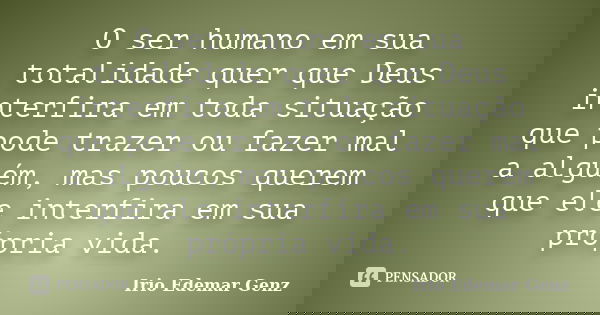 O ser humano em sua totalidade quer que Deus interfira em toda situação que pode trazer ou fazer mal a alguém, mas poucos querem que ele interfira em sua própri... Frase de irio Edemar Genz.