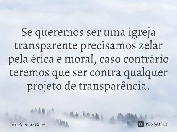 ⁠
Se queremos ser uma igreja transparente precisamos zelar pela ética e moral, caso contrário teremos que ser contra qualquer projeto de transparência.... Frase de Irio Edemar Genz.