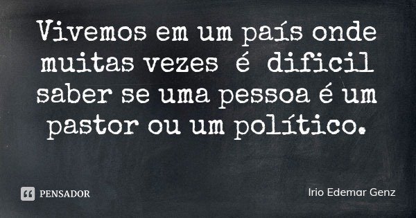 Vivemos em um país onde muitas vezes é dificil saber se uma pessoa é um pastor ou um político.... Frase de Irio Edemar Genz.