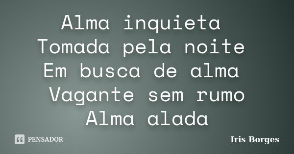 Alma inquieta Tomada pela noite Em busca de alma Vagante sem rumo Alma alada... Frase de Iris Borges.