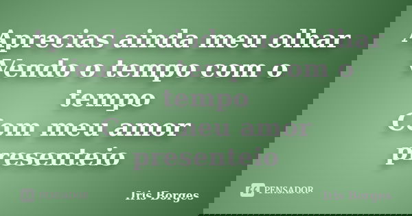 Aprecias ainda meu olhar Vendo o tempo com o tempo Com meu amor presenteio... Frase de Iris Borges.