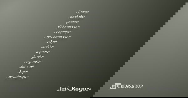 Corro caminho passo ultrapasso tropeço no compasso sigo volto separo junto rejunto dou nó laço no abraço... Frase de Iris Borges.
