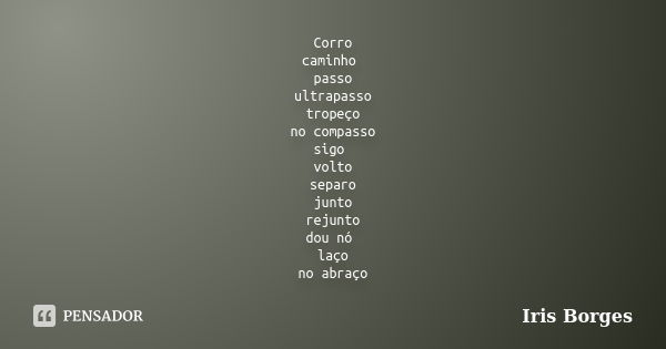 Corro caminho passo ultrapasso tropeço no compasso sigo volto separo junto rejunto dou nó laço no abraço... Frase de Iris Borges.