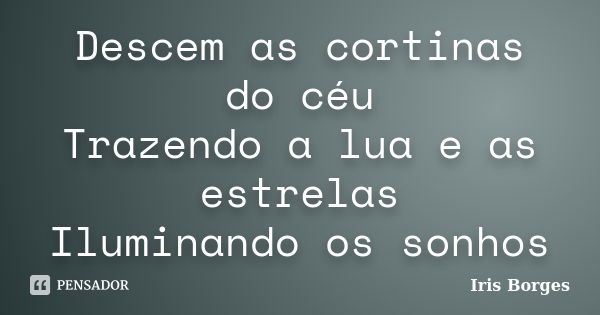 Descem as cortinas do céu Trazendo a lua e as estrelas Iluminando os sonhos... Frase de Iris Borges.