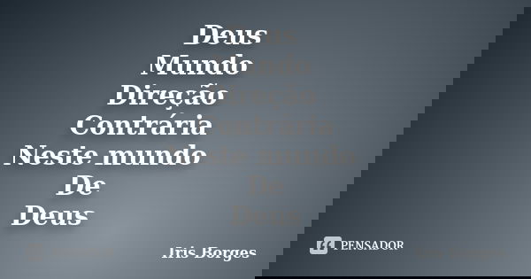 Deus Mundo Direção Contrária Neste mundo De Deus... Frase de Iris Borges.