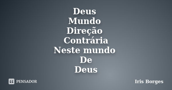 Deus Mundo Direção Contrária Neste mundo De Deus... Frase de Iris Borges.