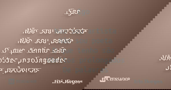 Ego Não sou artista Não sou poeta O que tenho são Vômitos prolongados De palavras... Frase de Iris Borges.