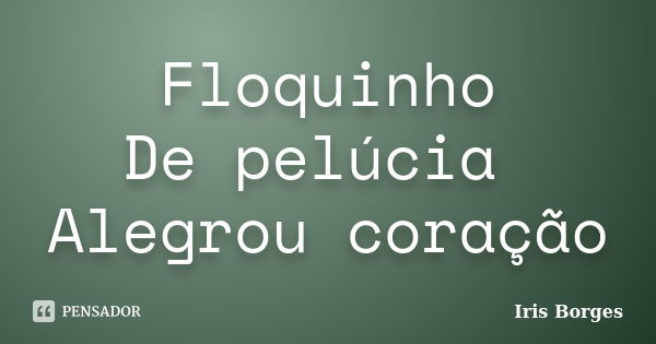 Floquinho De pelúcia Alegrou coração... Frase de Iris Borges.