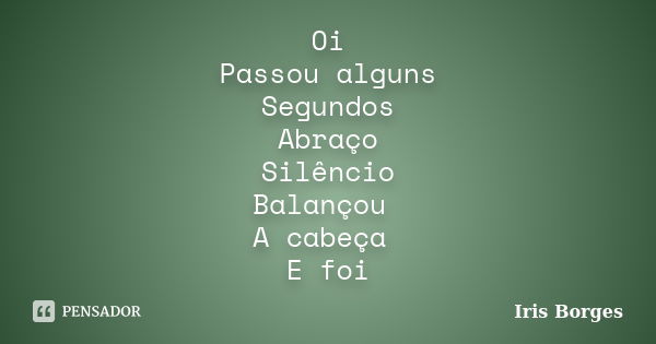 Oi Passou alguns Segundos Abraço Silêncio Balançou A cabeça E foi... Frase de Iris Borges.