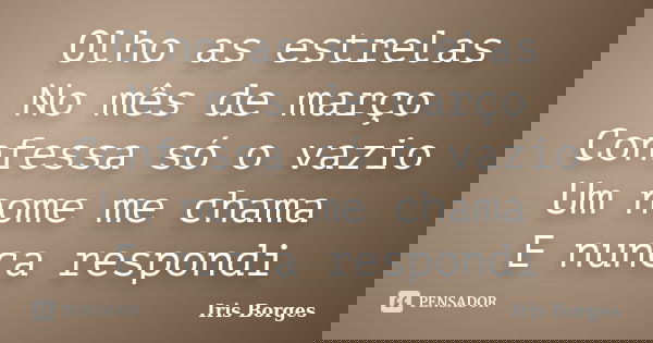 Olho as estrelas No mês de março Confessa só o vazio Um nome me chama E nunca respondi... Frase de Iris Borges.