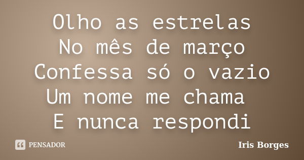 Olho as estrelas No mês de março Confessa só o vazio Um nome me chama E nunca respondi... Frase de Iris Borges.