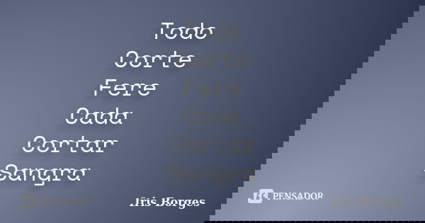 Todo Corte Fere Cada Cortar Sangra... Frase de Iris Borges.