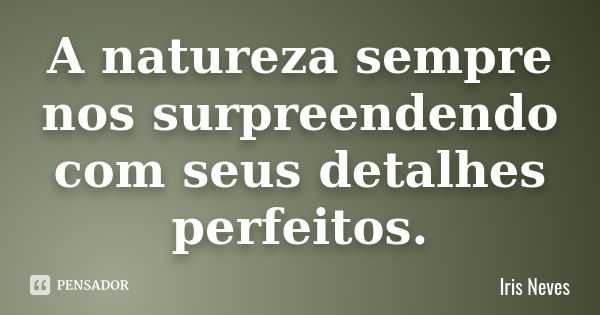 A natureza sempre nos surpreendendo com seus detalhes perfeitos.... Frase de Iris Neves.