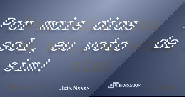 Por mais dias de sol, eu voto sim!... Frase de Iris Neves.