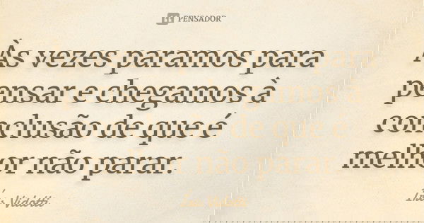 Às vezes paramos para pensar e chegamos à conclusão de que é melhor não parar.... Frase de Íris Vidotti.