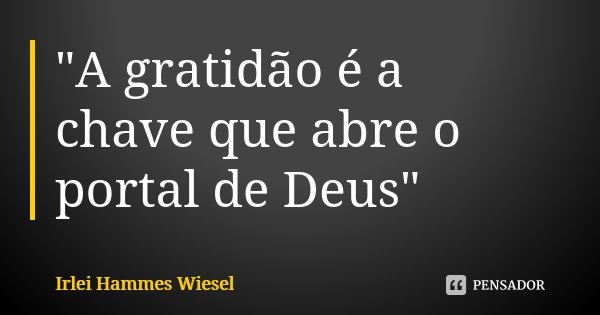 "A gratidão é a chave que abre o portal de Deus"... Frase de Irlei Hammes Wiesel.